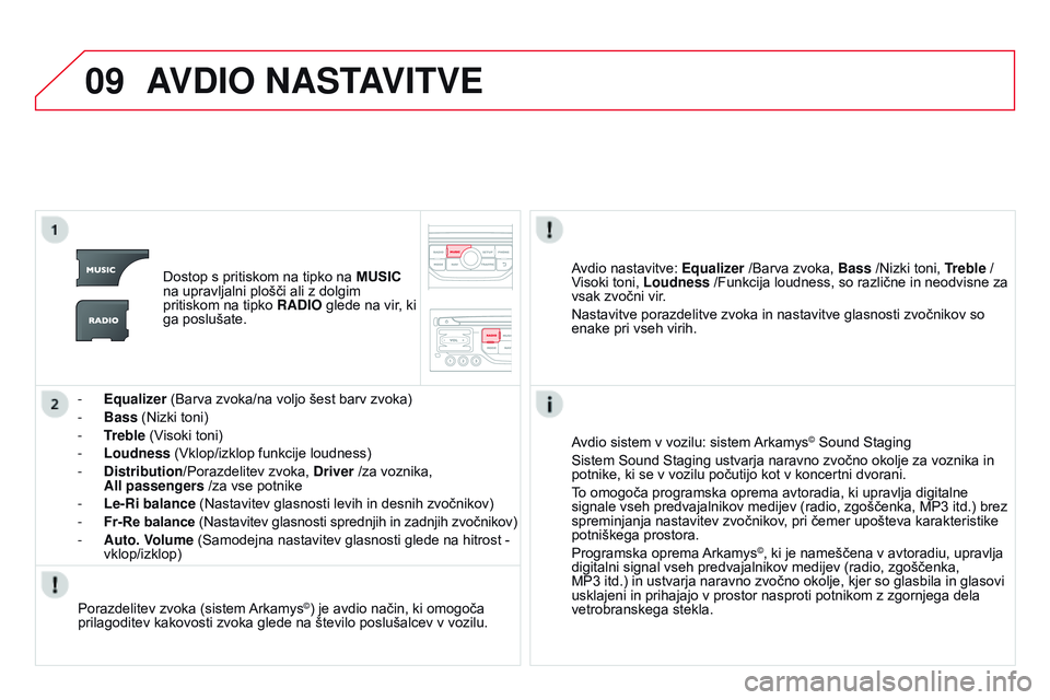 CITROEN DS3 CABRIO 2015  Navodila Za Uporabo (in Slovenian) 09
DS3_sl_Chap13b_RT6-2-8_ed01-2014
AVDIO  NASTAVITVE
Dostop s pritiskom na tipko na  MUSIC 
na upravljalni plošči ali z dolgim 
pritiskom na tipko  RADIO glede na vir, ki 
ga poslušate.
-
 
Equali