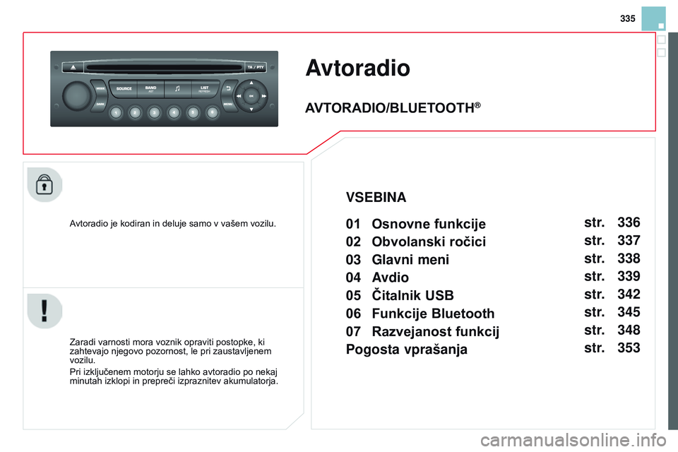 CITROEN DS3 CABRIO 2015 Navodila Za Uporabo (in Slovenian) 335
DS3_sl_Chap13c_rD45_ed01_2014
Avtoradio
Avtoradio je kodiran in deluje samo v vašem vozilu.
Zaradi varnosti mora voznik opraviti postopke, ki
zahtevajo njegovo pozornost, le pri zaustavljenem
v CITROEN DS3 CABRIO 2015 Navodila Za Uporabo (in Slovenian) 335
DS3_sl_Chap13c_rD45_ed01_2014
Avtoradio
Avtoradio je kodiran in deluje samo v vašem vozilu.
Zaradi varnosti mora voznik opraviti postopke, ki
zahtevajo njegovo pozornost, le pri zaustavljenem
v