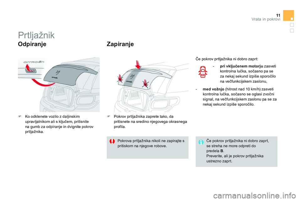 CITROEN DS3 CABRIO 2015  Navodila Za Uporabo (in Slovenian) 11Vrata in pokrovi
   
 
 
 
 
 
 
 
 
 
 
Prtljažnik 
 
 
Odpiranje 
 
 
 
�) 
  Ko odklenete vozilo z daljinskim 
upravljalnikom ali s ključem, pritisnite 
na gumb za odpiranje in dvignite pokrov 