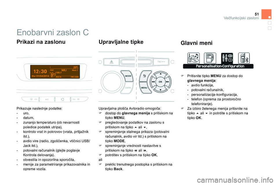 CITROEN DS3 CABRIO 2015  Navodila Za Uporabo (in Slovenian) 51
DS3_sl_Chap02_ecrans-multifonction_ed01-2014
Enobarvni zaslon C
Prikazuje naslednje podatke:
- uro,
-
 
d
 atum,
-
 
z
 unanjo temperaturo (ob nevarnosti 
poledice podatek utripa),
-
 
k
 ontrolo v