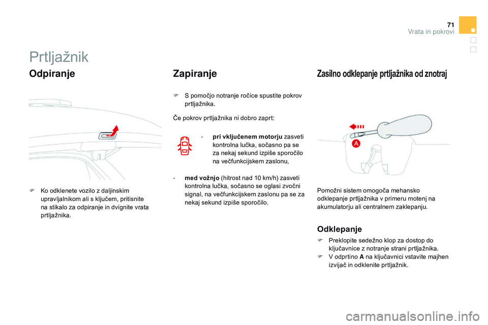 CITROEN DS3 CABRIO 2015 Navodila Za Uporabo (in Slovenian) 71
DS3_sl_Chap03_ouvertures_ed01-2014
Prtljažnik
Odpiranje
F Ko odklenete vozilo z daljinskim upravljalnikom ali s ključem, pritisnite
na stikalo za odpiranje in dvignite vrata
prtljažnika.
Zapir CITROEN DS3 CABRIO 2015 Navodila Za Uporabo (in Slovenian) 71
DS3_sl_Chap03_ouvertures_ed01-2014
Prtljažnik
Odpiranje
F Ko odklenete vozilo z daljinskim upravljalnikom ali s ključem, pritisnite
na stikalo za odpiranje in dvignite vrata
prtljažnika.
Zapir