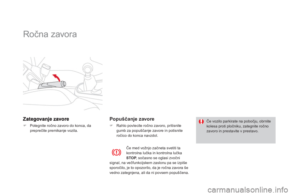 CITROEN DS3 CABRIO 2014  Navodila Za Uporabo (in Slovenian)    
 
 
 
 
Ročna zavora  
�)Potegnite ročno zavoro do konca, da preprečite premikanje vozila.  
 
 
 
Popuščanje zavore
�) 
  Rahlo povlecite ročno zavoro, pritisnitegumb za popu