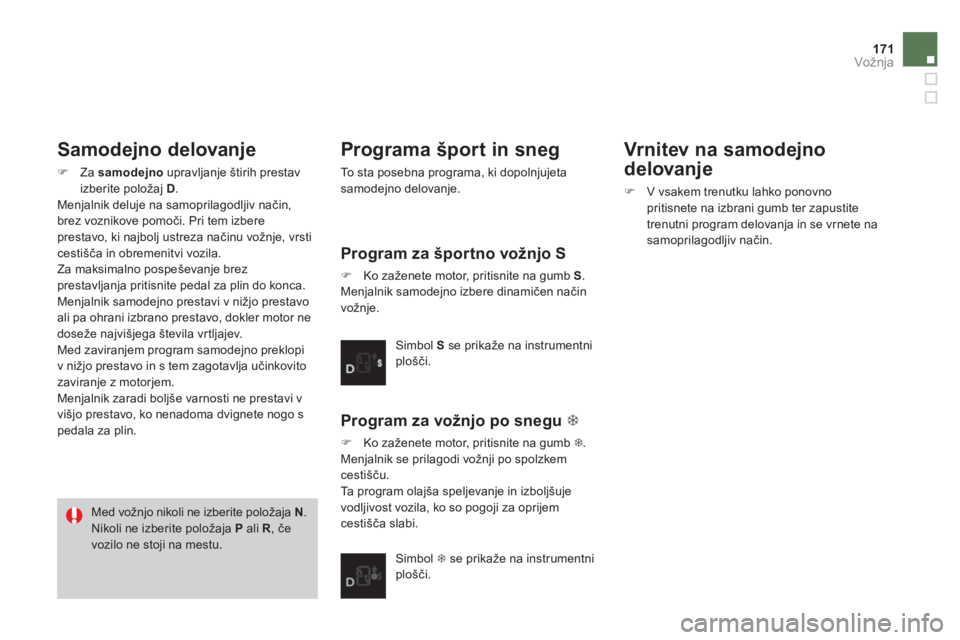CITROEN DS3 CABRIO 2014  Navodila Za Uporabo (in Slovenian) 171Vožnja
   
Samodejno delovanje
�)Za samodejnoupravljanje štirih prestav 
izberite položaj D.
  Menjalnik deluje na samoprilagodljiv način,
brez voznikove pomoči. Pri tem izbere 
prestavo, ki n