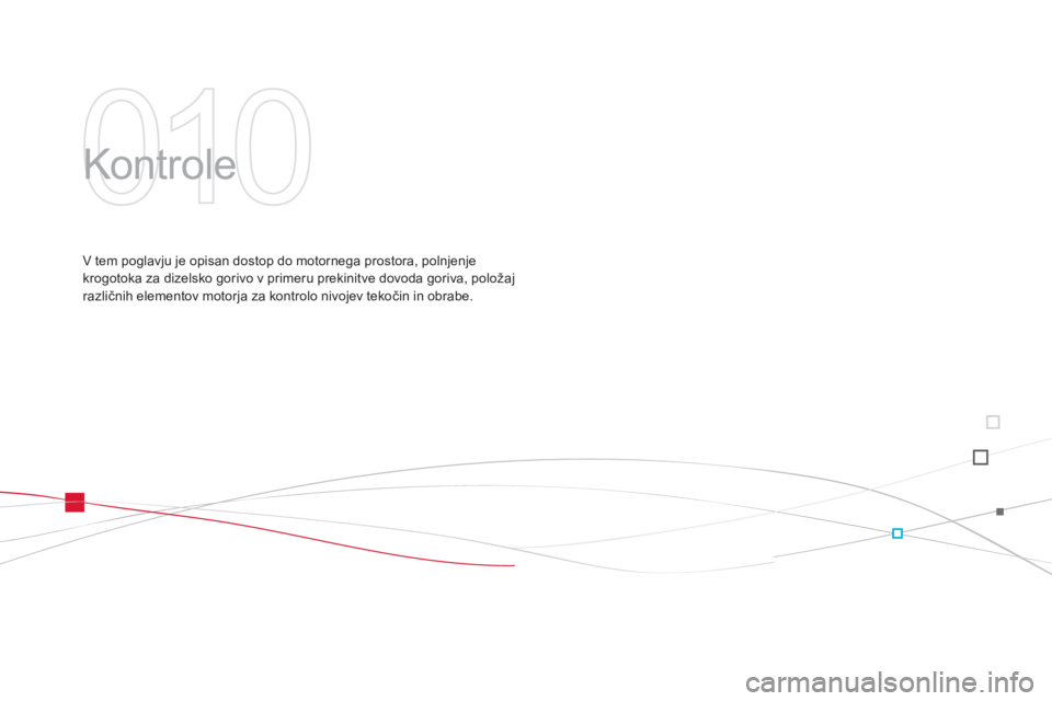 CITROEN DS3 CABRIO 2014  Navodila Za Uporabo (in Slovenian) 010
  Kontrole  
V tem poglavju je opisan dostop do motornega prostora, polnjenje
krogotoka za dizelsko gorivo v primeru prekinitve dovoda goriva, položajrazličnih elementov motorja za kontrolo nivo