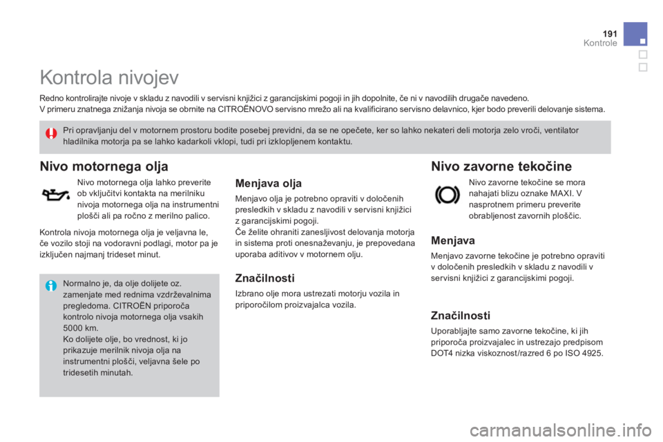 CITROEN DS3 CABRIO 2014  Navodila Za Uporabo (in Slovenian) 191Kontrole
   
 
 
 
 
 
Kontrola nivojev  
 
 
Redno kontrolirajte nivoje v skladu z navodili v ser visni knjižici z garancijskimi pogoji in jih dopolnite, če ni v navodilih drugače navedeno.
  V