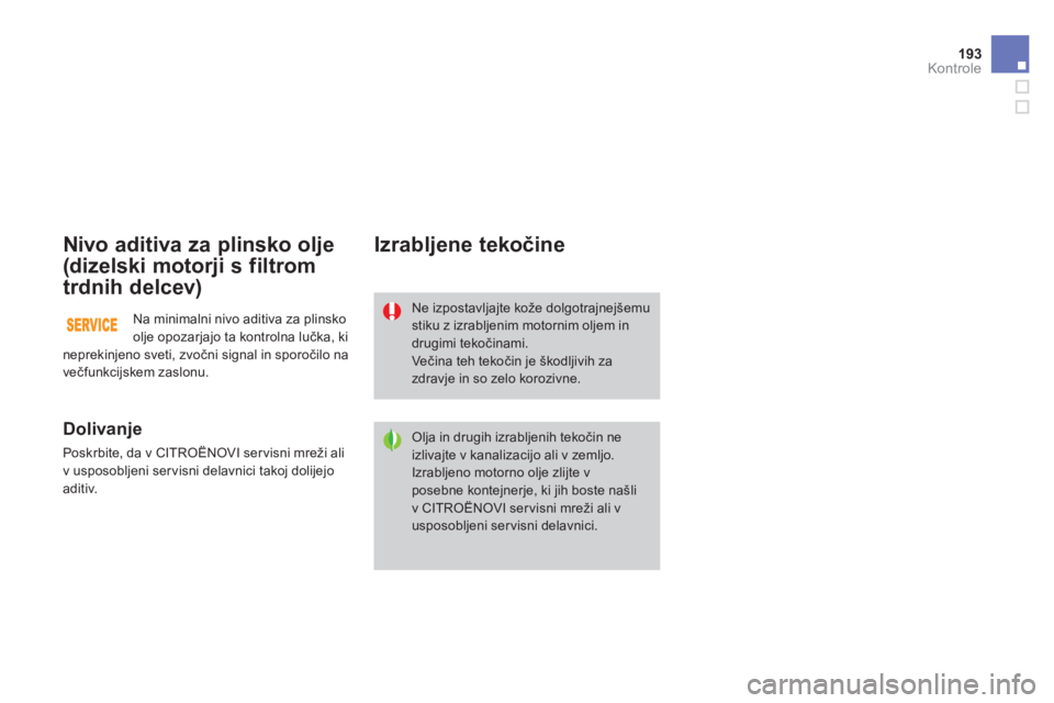 CITROEN DS3 CABRIO 2014  Navodila Za Uporabo (in Slovenian) 193Kontrole
Nivo aditiva za plinsko olje 
(dizelski motorji s filtrom
trdnih delcev
) 
   
Dolivanje 
 
Poskrbite, da v CITROËNOVI ser visni mreži ali
v usposobljeni ser visni delavnici takoj dolije