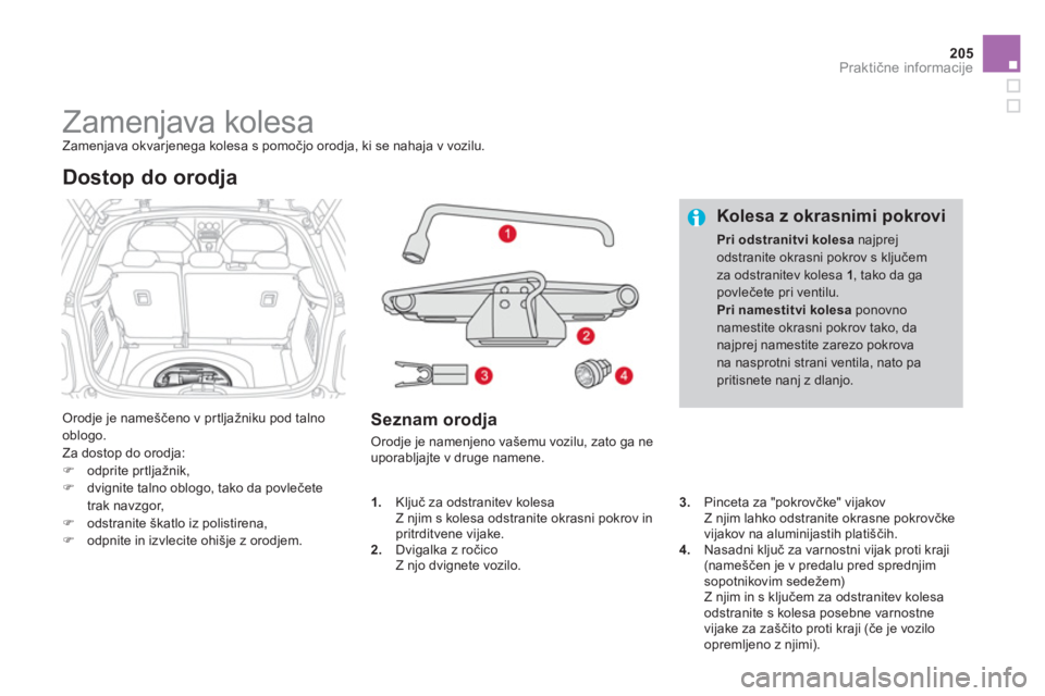 CITROEN DS3 CABRIO 2014  Navodila Za Uporabo (in Slovenian) 205
Praktične informacije
 
 
 
 
 
 
 
 
 
 
 
Zamenjava kolesa  
Zamenjava okvarjenega kolesa s pomočjo orodja, ki se nahaja v vozilu. 
 
Orodje je nameščeno v pr tljažniku pod talno
oblogo.
  