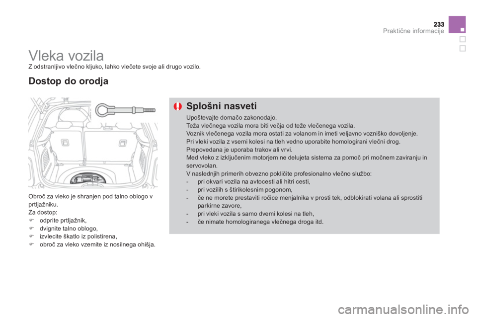 CITROEN DS3 CABRIO 2014  Navodila Za Uporabo (in Slovenian) Praktične informacije
 
 
 
 
 
 
Vleka vozila  
Z odstranljivo vlečno kljuko, lahko vlečete svoje ali drugo vozilo.
 
Obroč za vleko je shranjen pod talno oblogo vprtljažniku. 
  Za dostop:�)odp