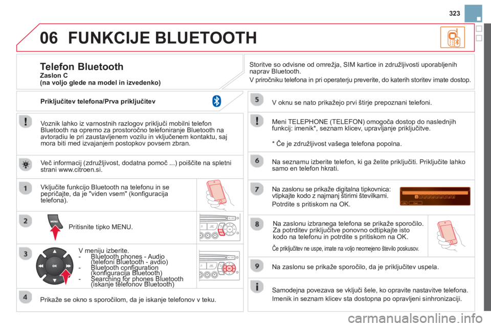 CITROEN DS3 CABRIO 2014 Navodila Za Uporabo (in Slovenian) 323
06FUNKCIJE BLUETOOTH
Voznik lahko iz varnostnih razlogov priključi mobilni telefon
Bluetooth na opremo za prostoročno telefoniranje Bluetooth na
avtoradiu le pri zaustavljenem vozilu in vklj CITROEN DS3 CABRIO 2014 Navodila Za Uporabo (in Slovenian) 323
06FUNKCIJE BLUETOOTH
Voznik lahko iz varnostnih razlogov priključi mobilni telefon
Bluetooth na opremo za prostoročno telefoniranje Bluetooth na
avtoradiu le pri zaustavljenem vozilu in vklj