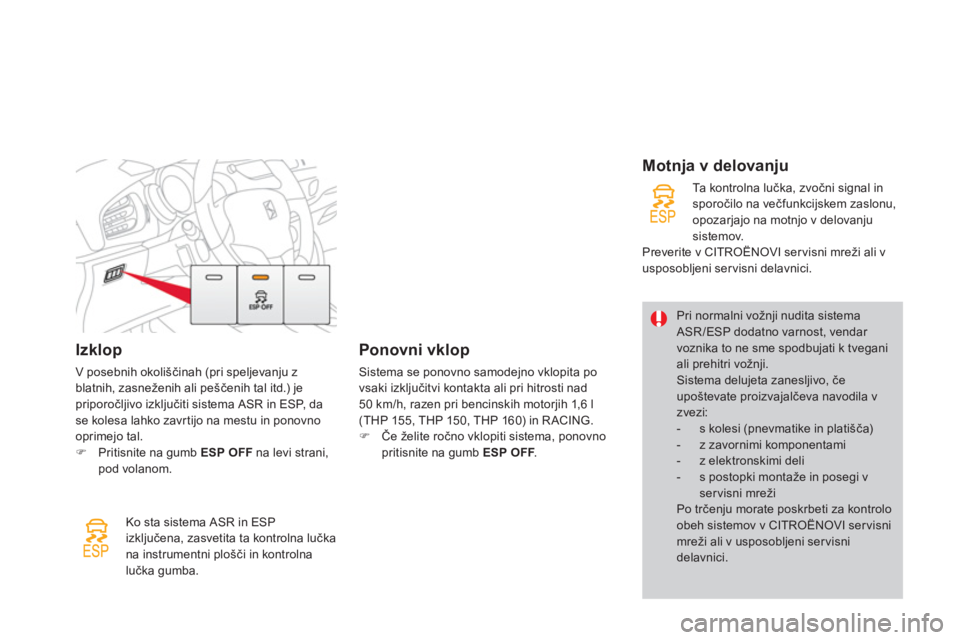 CITROEN DS3 CABRIO 2013  Navodila Za Uporabo (in Slovenian) Izklop 
V posebnih okoliščinah (pri speljevanju z
blatnih, zasneženih ali peščenih tal itd.) je priporočljivo izključiti sistema ASR in ESP,  d a  se kolesa lahko zavr tijo na mestu in ponovno
