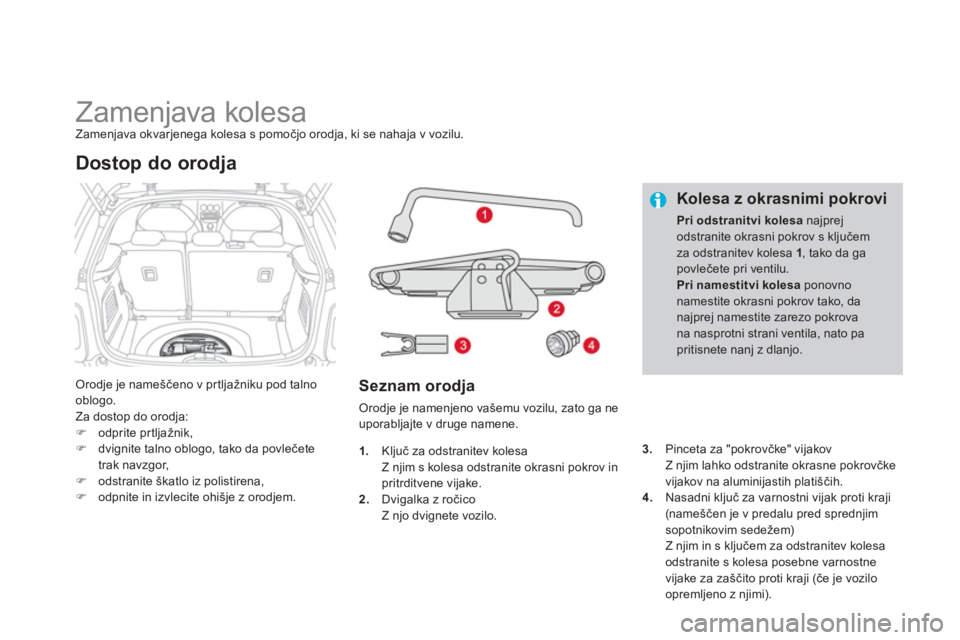 CITROEN DS3 CABRIO 2013  Navodila Za Uporabo (in Slovenian)    
 
 
 
 
 
 
 
 
 
 
 
 
 
Zamenjava kolesa Zamenjava okvarjenega kolesa s pomočjo orodja, ki se nahaja v vozilu. 
Orodje je nameščeno v pr tljažniku pod talno
oblogo.
Za dostop do orod
ja:�)od