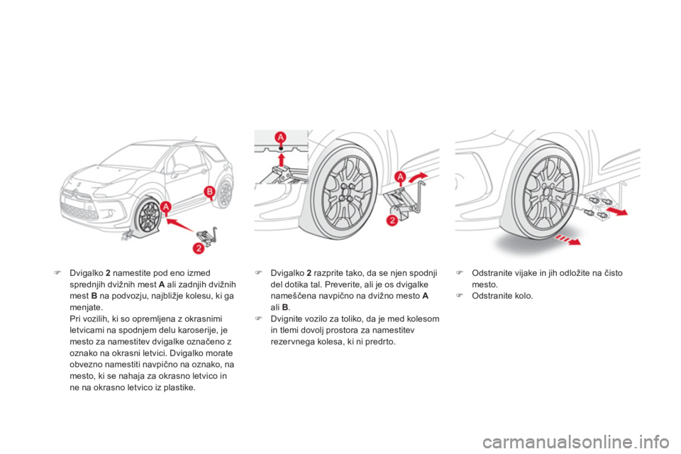 CITROEN DS3 CABRIO 2013  Navodila Za Uporabo (in Slovenian) �)Dvigalko  2namestite pod eno izmedsprednjih dvižnih mest  Aali zadnjih dvižnihmest  Bna podvozju, najbližje kolesu, ki ga menjate.  
Pri vozilih, ki so opremljena z okrasnimiletvicami na spodnjem
