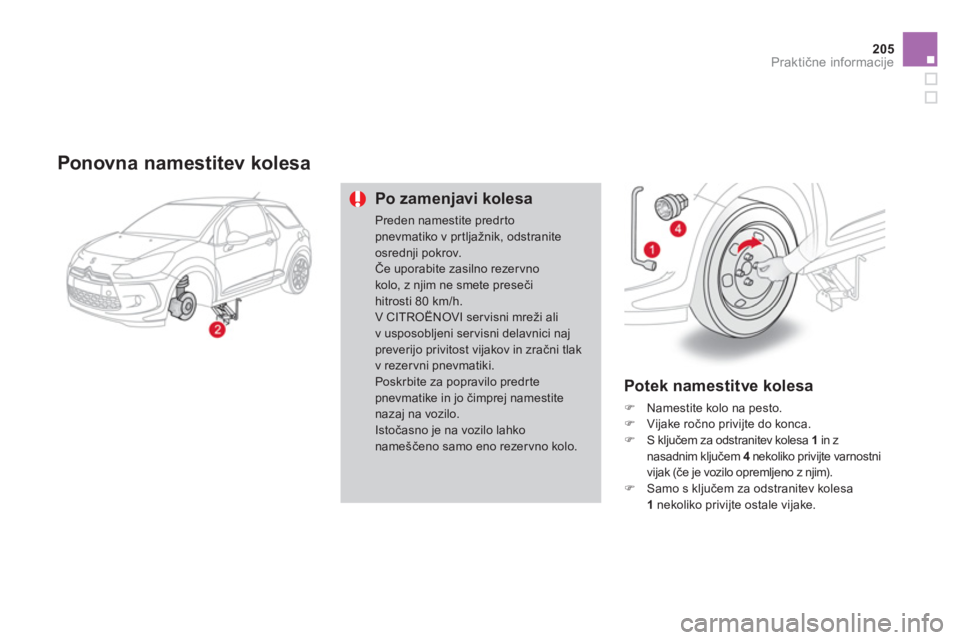 CITROEN DS3 CABRIO 2013  Navodila Za Uporabo (in Slovenian) 205
Praktične informacije
 
 Ponovna namestitev kolesa 
Po zamenjavi kolesa
Preden namestite predrto pnevmatiko v pr tljažnik, odstranite osrednji pokrov. Če uporabite zasilno rezervnokolo, z njim 