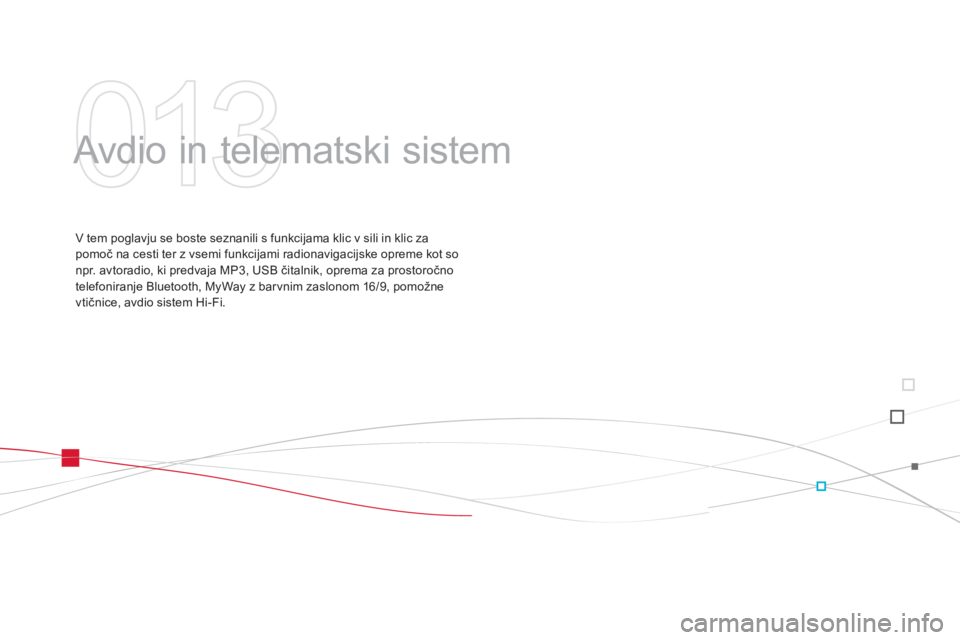 CITROEN DS3 CABRIO 2013  Navodila Za Uporabo (in Slovenian) 013
  Avdio in telematski sistem  
V tem poglavju se boste seznanili s funkcijama klic v sili in klic za pomoč na cesti ter z vsemi funkcijami radionavigacijske opreme kot so npr. avtoradio, ki predv