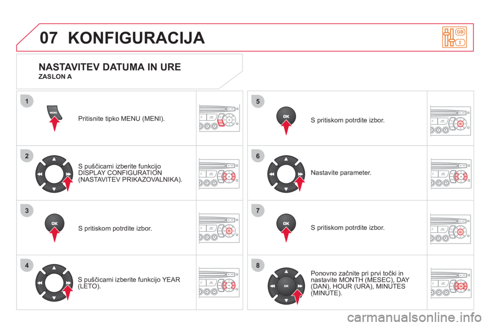 CITROEN DS3 CABRIO 2013  Navodila Za Uporabo (in Slovenian) 07
1
2
3
4
5
6
7
8
MENU
OK
OK
OK
OK
KONFIGURACIJA 
Pritisnite tipko MENU (MENI).
S puščicami izberite funkci
jo 
DISPLAY CONFIGURATION(NASTAVITEV PRIKAZOVALNIKA).  
S pritiskom potrdite izbor.  
   