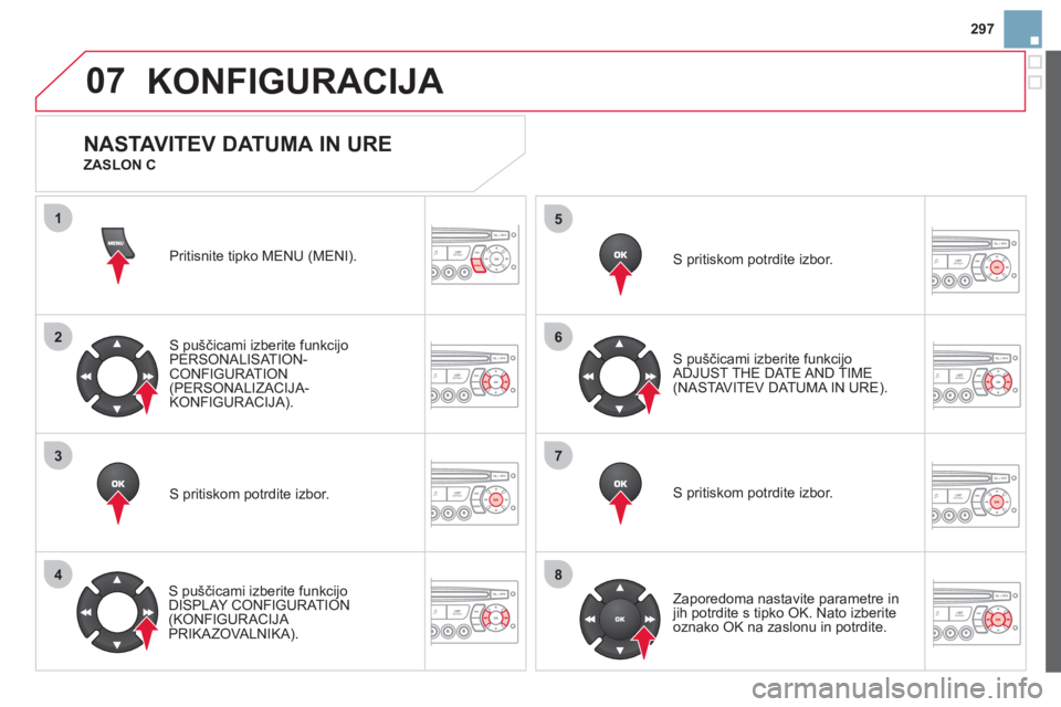 CITROEN DS3 CABRIO 2013  Navodila Za Uporabo (in Slovenian) 297
07
1
2
3
4
5
6
7
8
MENU
OK
OK
OK
OK
KONFIGURACIJA 
Pritisnite tipko MENU (MENI).
S puščicami izberite funkcijo 
PERSONALISAT ION-CONFIGURATION(PERSONALIZACIJA-KONFIGURACIJA).
S pritiskom potrdit