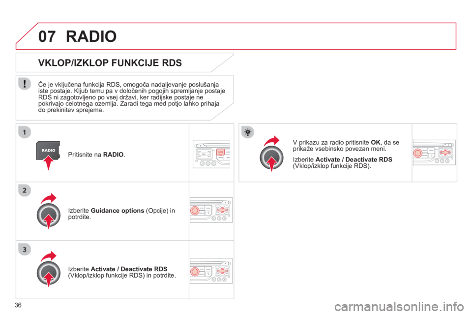CITROEN DS3 CABRIO 2013  Navodila Za Uporabo (in Slovenian) 36
07
   
Pritisnite na RADIO .
 
 
 
 
 
 VKLOP/IZKLOP FUNKCIJE RDS 
 
 
Če je vključena funkcija RDS, omogoča nadaljevanje poslušanja 
iste postaje. Kljub temu pa v določenih pogojih spremljanj