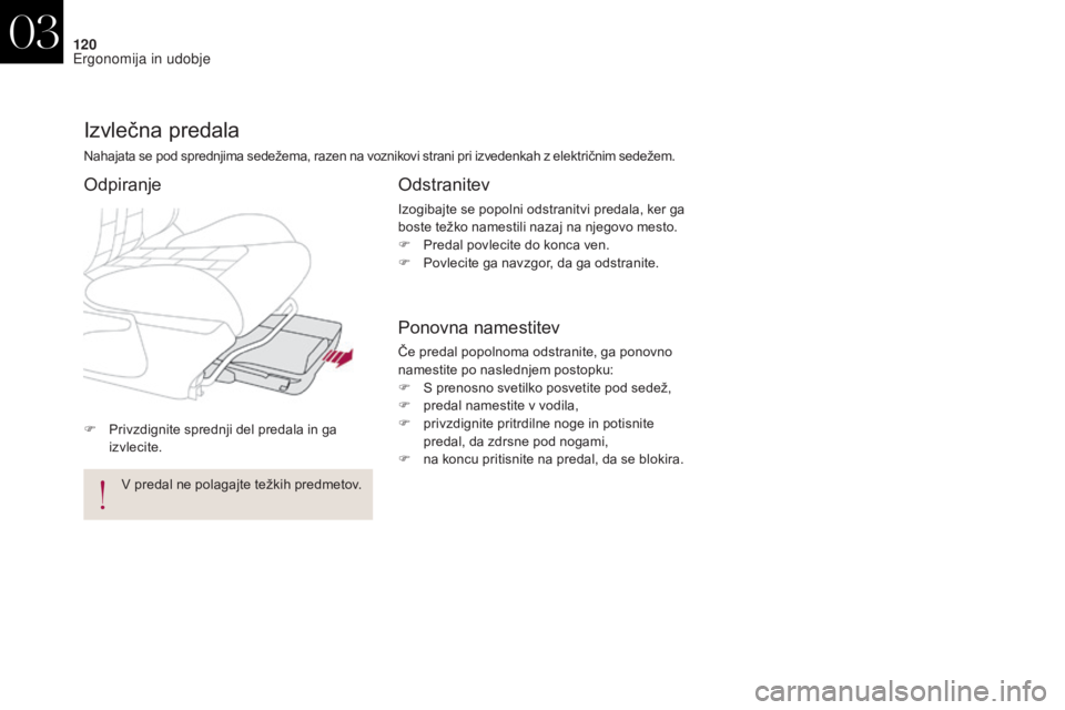 CITROEN DS4 2017  Navodila Za Uporabo (in Slovenian) 120
DS4_sl_Chap03_ergonomie-et-confort_ed01-2016
F Privzdignite sprednji del predala in ga izvlecite.
Izvlečna predala
Nahajata se pod sprednjima sedežema, razen na voznikovi strani pri izvedenkah z