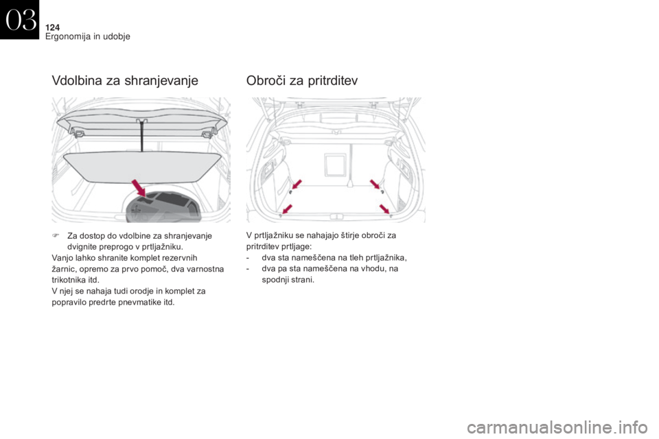 CITROEN DS4 2017  Navodila Za Uporabo (in Slovenian) 124
DS4_sl_Chap03_ergonomie-et-confort_ed01-2016
Vdolbina za shranjevanje
F Za dostop do vdolbine za shranjevanje dvignite preprogo v prtljažniku.
Vanjo lahko shranite komplet rezervnih 
žarnic, opr