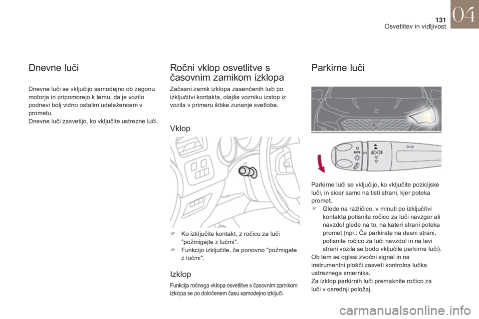 CITROEN DS4 2017 Navodila Za Uporabo (in Slovenian) 131
DS4_sl_Chap04_eclairage-et-visibilite_ed01-2016
Začasni zamik izklopa zasenčenih luči po
izključitvi kontakta, olajša vozniku izstop iz
vozila v primeru šibke zunanje svetlobe.
F
K
o izk CITROEN DS4 2017 Navodila Za Uporabo (in Slovenian) 131
DS4_sl_Chap04_eclairage-et-visibilite_ed01-2016
Začasni zamik izklopa zasenčenih luči po
izključitvi kontakta, olajša vozniku izstop iz
vozila v primeru šibke zunanje svetlobe.
F
K
o izk