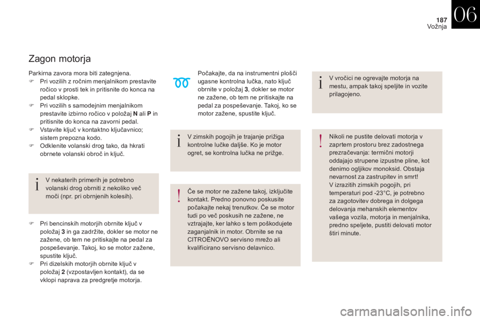 CITROEN DS4 2017  Navodila Za Uporabo (in Slovenian) 187
DS4_sl_Chap06_conduite_ed01-2016
V zimskih pogojih je trajanje prižiga 
kontrolne lučke daljše. Ko je motor 
ogret, se kontrolna lučka ne prižge.
V nekaterih primerih je potrebno 
volanski dr
