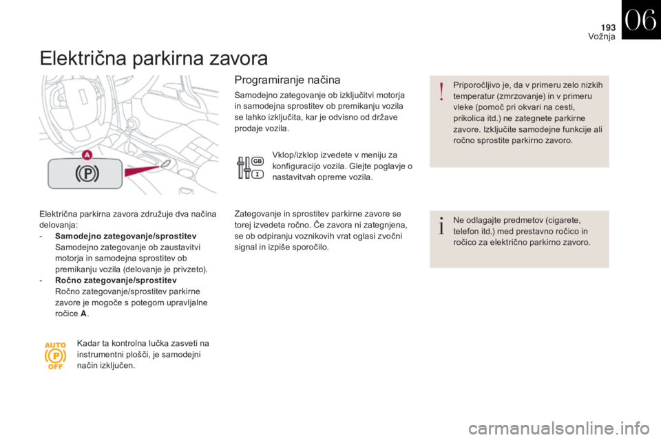 CITROEN DS4 2017  Navodila Za Uporabo (in Slovenian) 193
DS4_sl_Chap06_conduite_ed01-2016
Električna parkirna zavora
Električna parkirna zavora združuje dva načina 
delovanja:
- 
Sa
 modejno zategovanje/sprostitev  
 S

amodejno zategovanje ob zaust