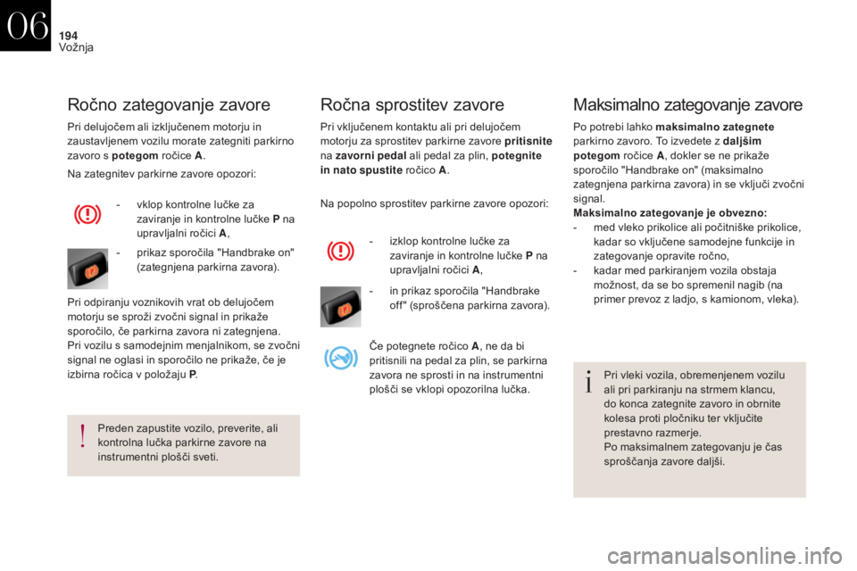 CITROEN DS4 2017  Navodila Za Uporabo (in Slovenian) 194
DS4_sl_Chap06_conduite_ed01-2016
Pri vključenem kontaktu ali pri delujočem 
motorju za sprostitev parkirne zavore pritisnite 
na zavorni pedal  ali pedal za plin, potegnite 
in nato spustite ro�