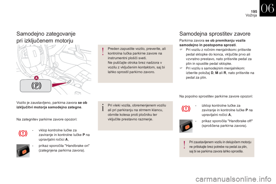 CITROEN DS4 2017  Navodila Za Uporabo (in Slovenian) 195
DS4_sl_Chap06_conduite_ed01-2016
Vozilo je zaustavljeno, parkirna zavora se ob 
izključitvi motorja samodejno zategne.
Samodejno zategovanje
pri izključenem motorju
Pri vleki vozila, obremenjene