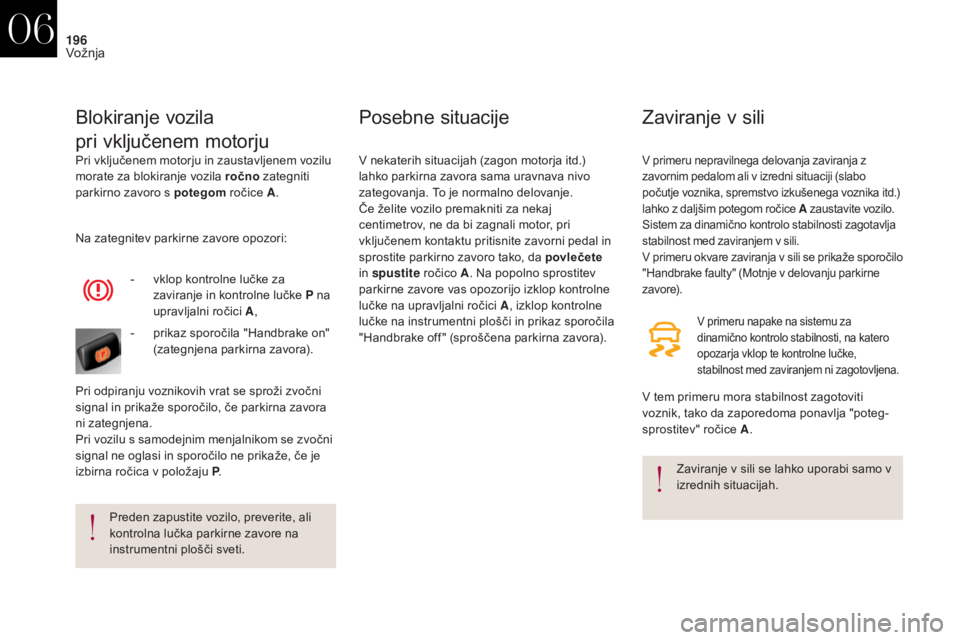 CITROEN DS4 2017  Navodila Za Uporabo (in Slovenian) 196
DS4_sl_Chap06_conduite_ed01-2016
Pri vključenem motorju in zaustavljenem vozilu 
morate za blokiranje vozila ročno zategniti 
parkirno zavoro s potegom  ročice A.
Blokiranje vozila
pri vključe