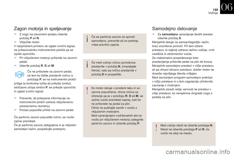 CITROEN DS4 2017  Navodila Za Uporabo (in Slovenian) 199
DS4_sl_Chap06_conduite_ed01-2016
Zagon motorja in speljevanje
F Z nogo na zavornem pedalu izberite položaj  P ali N.
F
 
V
 ključite motor.
V nasprotnem primeru se oglasi zvočni signal, 
na pri