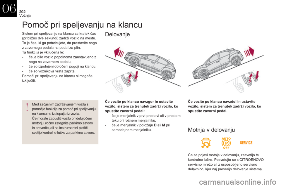 CITROEN DS4 2017 Navodila Za Uporabo (in Slovenian) 202
DS4_sl_Chap06_conduite_ed01-2016
Sistem pri speljevanju na klancu za kratek čas
(približno dve sekundi) zadrži vozilo na mestu.
To je čas, ki ga potrebujete, da prestavite nogo
z zavornega CITROEN DS4 2017 Navodila Za Uporabo (in Slovenian) 202
DS4_sl_Chap06_conduite_ed01-2016
Sistem pri speljevanju na klancu za kratek čas
(približno dve sekundi) zadrži vozilo na mestu.
To je čas, ki ga potrebujete, da prestavite nogo
z zavornega