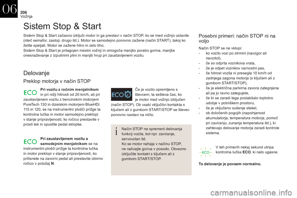 CITROEN DS4 2017  Navodila Za Uporabo (in Slovenian) 206
DS4_sl_Chap06_conduite_ed01-2016
Sistem Stop & Start
Delovanje
Preklop motorja v način STOP
Način STOP ne spremeni delovanja 
funkcij vozila, kot npr. zaviranje, 
servovolan itd.
Ko se motor nah