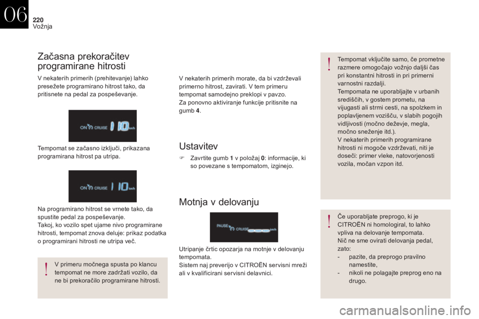 CITROEN DS4 2017 Navodila Za Uporabo (in Slovenian) 220
DS4_sl_Chap06_conduite_ed01-2016
V nekaterih primerih morate, da bi vzdrževali
primerno hitrost, zavirati. V tem primeru
tempomat samodejno preklopi v pavzo.
Za ponovno aktiviranje funkcije pri CITROEN DS4 2017 Navodila Za Uporabo (in Slovenian) 220
DS4_sl_Chap06_conduite_ed01-2016
V nekaterih primerih morate, da bi vzdrževali
primerno hitrost, zavirati. V tem primeru
tempomat samodejno preklopi v pavzo.
Za ponovno aktiviranje funkcije pri