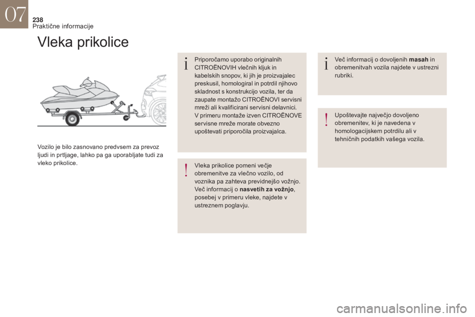CITROEN DS4 2017  Navodila Za Uporabo (in Slovenian) 238
Vleka prikolice
Priporočamo uporabo originalnih 
CITROËNOVIH vlečnih kljuk in 
kabelskih snopov, ki jih je proizvajalec 
preskusil, homologiral in potrdil njihovo 
skladnost s konstrukcijo vozi