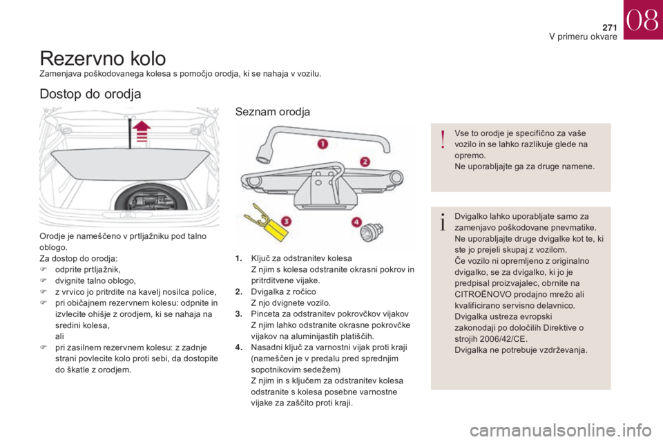 CITROEN DS4 2017 Navodila Za Uporabo (in Slovenian) 271
DS4_sl_Chap08_en-cas-de-panne_ed01-2016
Rezervno koloZamenjava poškodovanega kolesa s pomočjo orodja, ki se nahaja v vozilu.
Orodje je nameščeno v prtljažniku pod talno
oblogo.
Za dostop do CITROEN DS4 2017 Navodila Za Uporabo (in Slovenian) 271
DS4_sl_Chap08_en-cas-de-panne_ed01-2016
Rezervno koloZamenjava poškodovanega kolesa s pomočjo orodja, ki se nahaja v vozilu.
Orodje je nameščeno v prtljažniku pod talno
oblogo.
Za dostop do