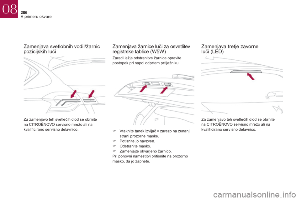 CITROEN DS4 2017 Navodila Za Uporabo (in Slovenian) 286
DS4_sl_Chap08_en-cas-de-panne_ed01-2016
Zamenjava svetlobnih vodil/žarnic
pozicijskih lučiZamenjava žarnice luči za osvetlitev
registrske tablice (W5W)
Za zamenjavo teh svetlečih diod se ob CITROEN DS4 2017 Navodila Za Uporabo (in Slovenian) 286
DS4_sl_Chap08_en-cas-de-panne_ed01-2016
Zamenjava svetlobnih vodil/žarnic
pozicijskih lučiZamenjava žarnice luči za osvetlitev
registrske tablice (W5W)
Za zamenjavo teh svetlečih diod se ob
