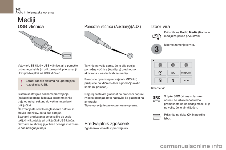 CITROEN DS4 2017  Navodila Za Uporabo (in Slovenian) 3
342
DS4_sl_Chap10b_SMEGplus_ed01-2016
Mediji
USB vtičnicaIzbor vira
Najprej nastavite glasnost na prenosni napravi 
(visoka stopnja), nato nastavite še glasnost na 
avtoradiu.
Tipke upravljajte pr