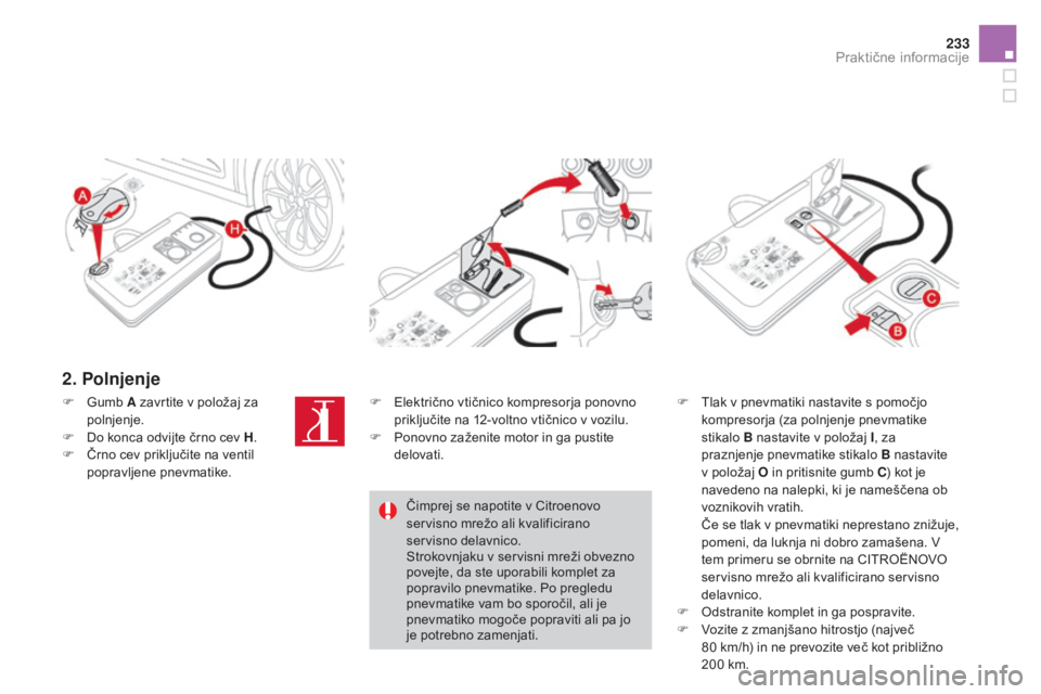 CITROEN DS4 2016  Navodila Za Uporabo (in Slovenian) 233
DS4_sl_Chap09_info-pratiques_ed03-2015
2. Polnjenje
F Tlak v pnevmatiki nastavite s pomočjo kompresorja (za polnjenje pnevmatike 
stikalo  B nastavite v položaj I , za 
praznjenje pnevmatike sti
