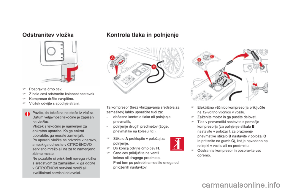 CITROEN DS4 2016  Navodila Za Uporabo (in Slovenian) DS4_sl_Chap09_info-pratiques_ed03-2015
odstranitev vložka
F Pospravite črno cev.
F Z b ele cevi odstranite kolenast nastavek.
F
 
K
 ompresor držite navpično.
F
 
V
 ložek odvijte s spodnje stran