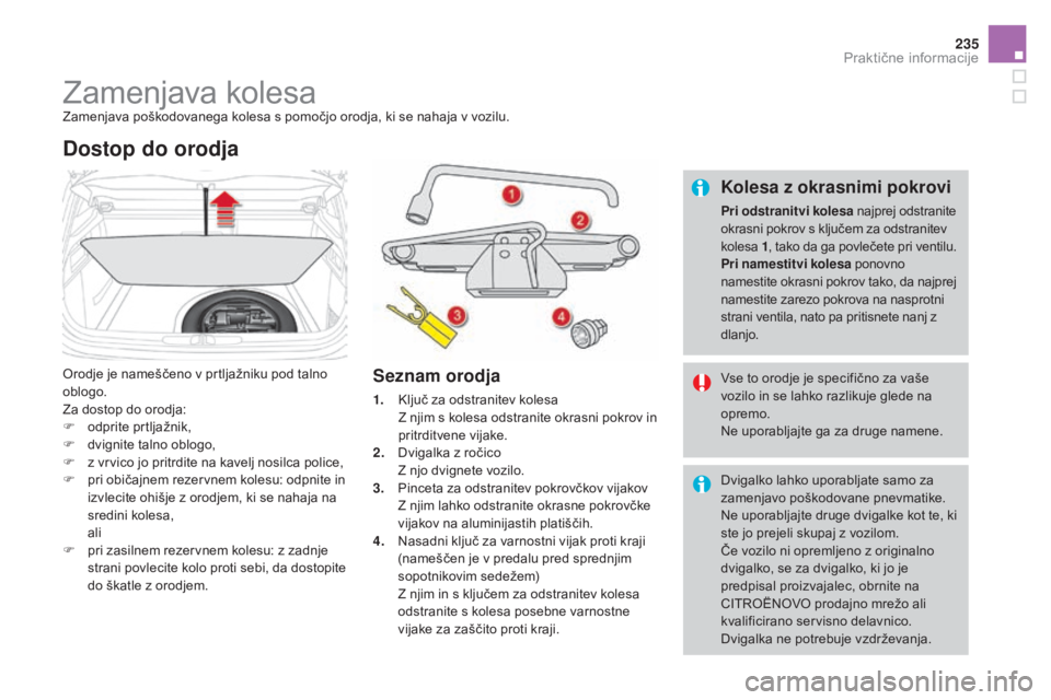 CITROEN DS4 2016  Navodila Za Uporabo (in Slovenian) 235
DS4_sl_Chap09_info-pratiques_ed03-2015
Zamenjava kolesaZamenjava poškodovanega kolesa s pomočjo orodja, ki se nahaja v vozilu.
Orodje je nameščeno v prtljažniku pod talno 
oblogo.
Za dostop d