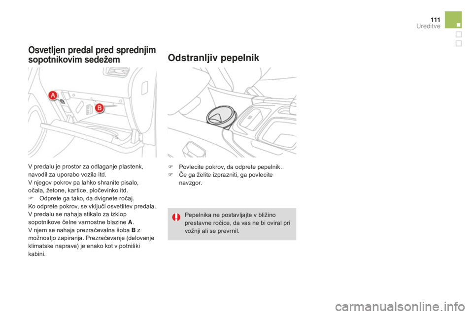 CITROEN DS4 2015 Navodila Za Uporabo (in Slovenian) 111
DS4_sl_Chap04_amenagement_ed02-2015
Osvetljen predal pred sprednjim
sopotnikovim sedežemOdstranljiv pepelnik
F Povlecite pokrov, da odprete pepelnik.
F Č e ga želite izprazniti, ga povlecite
CITROEN DS4 2015 Navodila Za Uporabo (in Slovenian) 111
DS4_sl_Chap04_amenagement_ed02-2015
Osvetljen predal pred sprednjim
sopotnikovim sedežemOdstranljiv pepelnik
F Povlecite pokrov, da odprete pepelnik.
F Č e ga želite izprazniti, ga povlecite