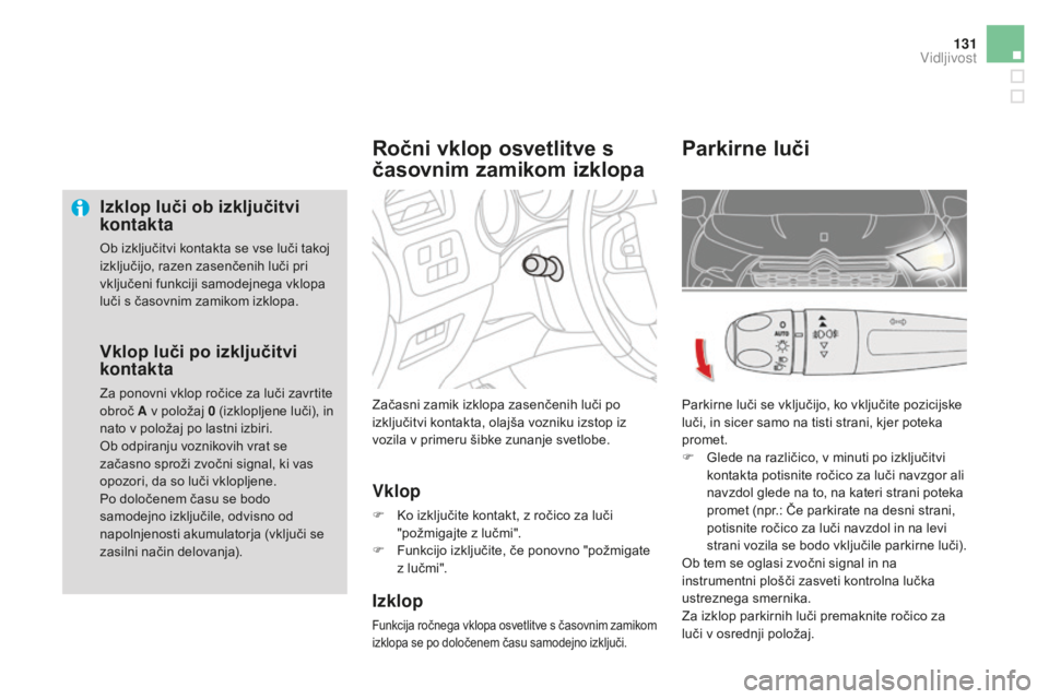 CITROEN DS4 2015  Navodila Za Uporabo (in Slovenian) 131
DS4_sl_Chap05_visibilite_ed02-2015
Izklop luči ob izključitvi 
kontakta
Ob izključitvi kontakta se vse luči takoj 
izključijo, razen zasenčenih luči pri 
vključeni funkciji samodejnega vkl