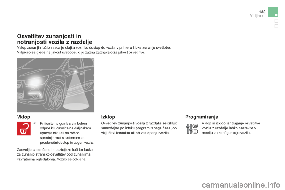 CITROEN DS4 2015  Navodila Za Uporabo (in Slovenian) 133
DS4_sl_Chap05_visibilite_ed02-2015
Osvetlitev zunanjosti in 
notranjosti vozila z razdalje
Vklop zunanjih luči z razdalje olajša vozniku dostop do vozila v primeru šibke zunanje svetlobe. 
Vklj