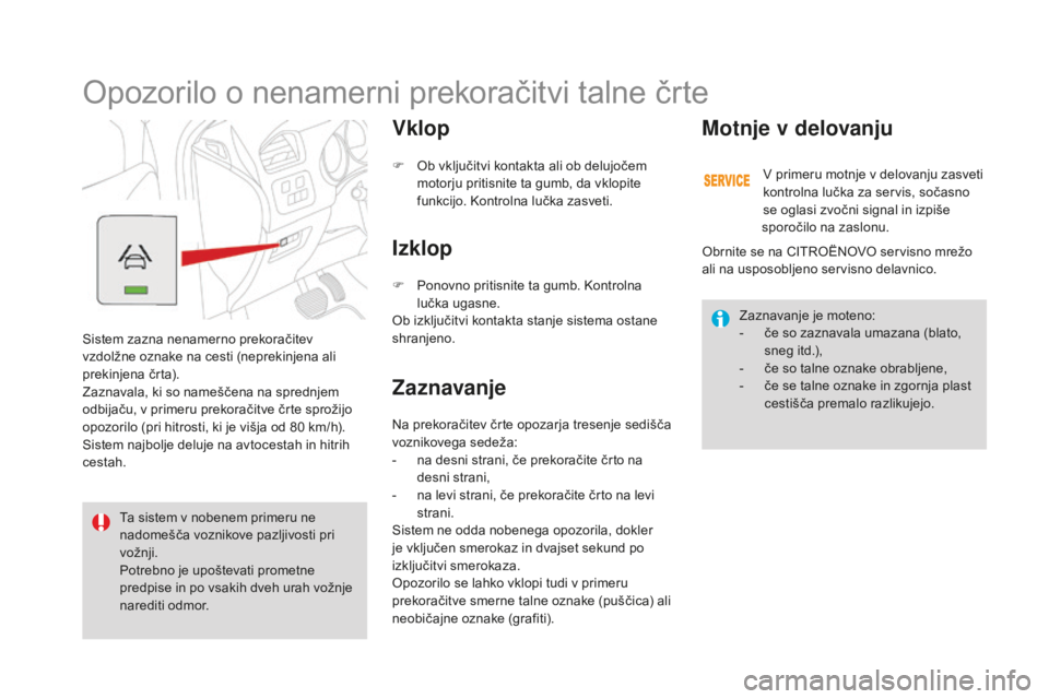 CITROEN DS4 2015  Navodila Za Uporabo (in Slovenian) DS4_sl_Chap08_conduite_ed02-2015
Opozorilo o nenamerni prekoračitvi talne črte
Sistem zazna nenamerno prekoračitev 
vzdolžne oznake na cesti (neprekinjena ali 
prekinjena črta).
Zaznavala, ki so 