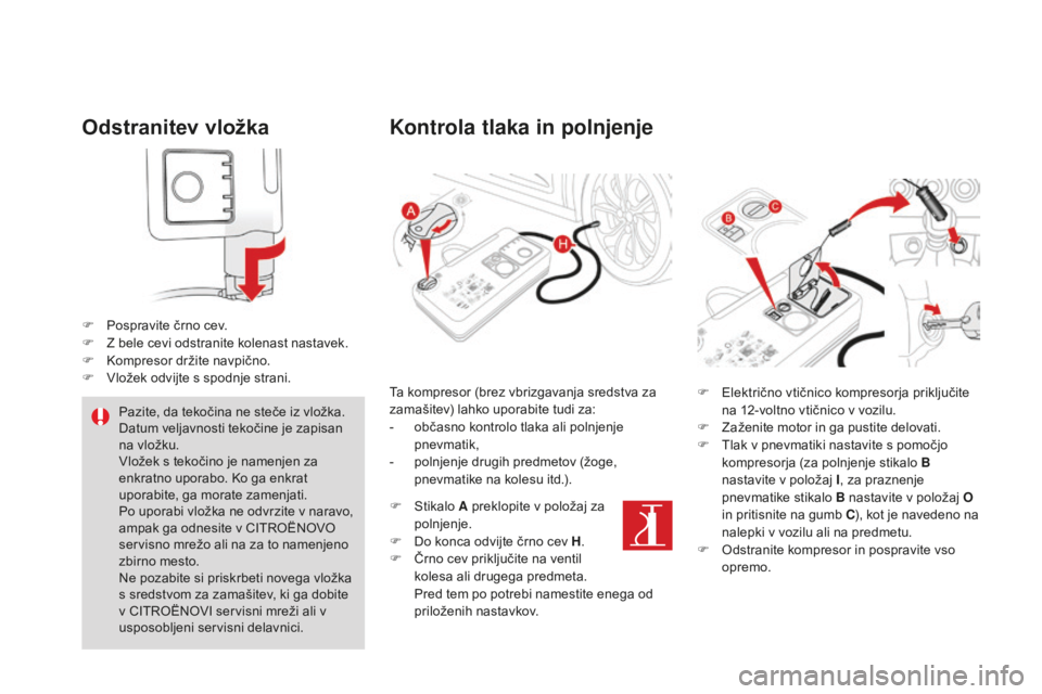 CITROEN DS4 2015  Navodila Za Uporabo (in Slovenian) DS4_sl_Chap10_info-pratiques_ed02-2015
odstranitev vložka
F Pospravite črno cev.
F Z b ele cevi odstranite kolenast nastavek.
F
 
K
 ompresor držite navpično.
F
 
V
 ložek odvijte s spodnje stran