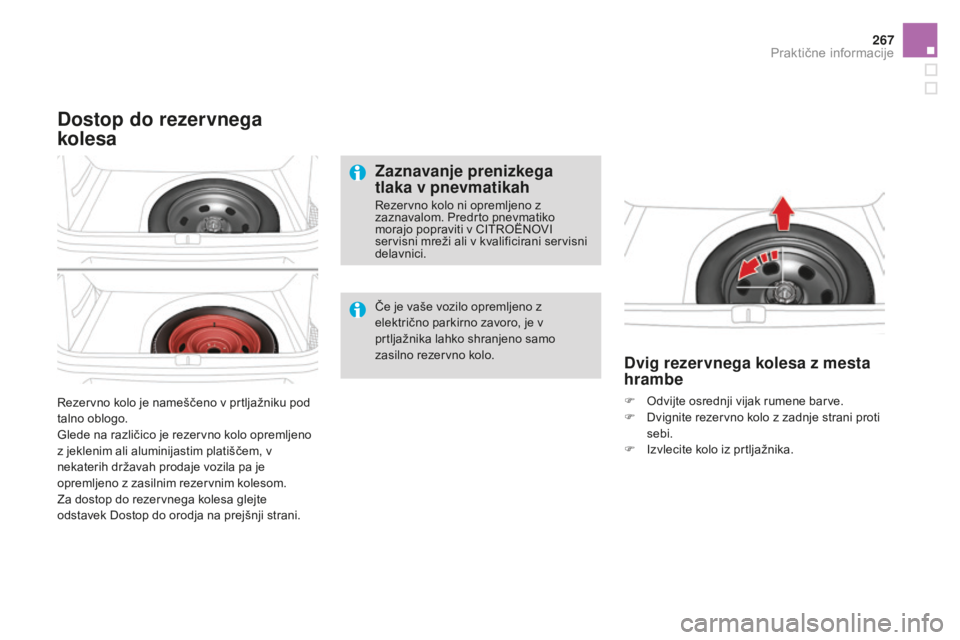 CITROEN DS4 2015  Navodila Za Uporabo (in Slovenian) 267
DS4_sl_Chap10_info-pratiques_ed02-2015
Rezervno kolo je nameščeno v prtljažniku pod 
talno oblogo.
Glede na različico je rezervno kolo opremljeno 
z jeklenim ali aluminijastim platiščem, v 
