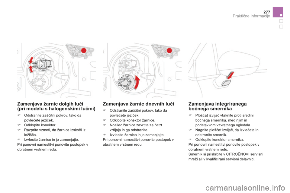CITROEN DS4 2015  Navodila Za Uporabo (in Slovenian) 277
DS4_sl_Chap10_info-pratiques_ed02-2015
Zamenjava žarnic dnevnih luči
F Odstranite zaščitni pokrov, tako da povlečete jeziček.
F
 
O
 dklopite konektor žarnice.
F
 
N
 osilec žarnice zavrti