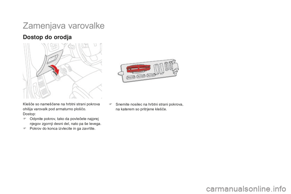 CITROEN DS4 2015  Navodila Za Uporabo (in Slovenian) DS4_sl_Chap10_info-pratiques_ed02-2015
Zamenjava varovalke
Klešče so nameščene na hrbtni strani pokrova 
ohišja varovalk pod armaturno ploščo.
Dostop:
F 
O
 dpnite pokrov, tako da povlečete na
