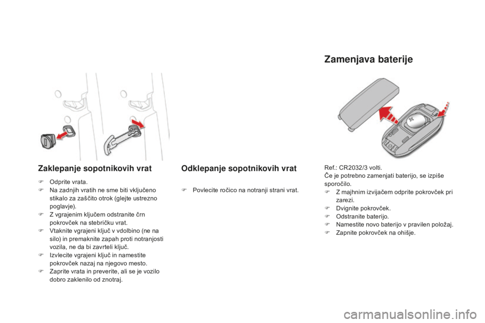 CITROEN DS4 2015 Navodila Za Uporabo (in Slovenian) DS4_sl_Chap02_ouvertures_ed02-2015
Zaklepanje sopotnikovih vrat Odklepanje sopotnikovih vrat
Zamenjava baterije
F Odprite vrata.
F N a zadnjih vratih ne sme biti vključeno
stikalo za zaščito otrok CITROEN DS4 2015 Navodila Za Uporabo (in Slovenian) DS4_sl_Chap02_ouvertures_ed02-2015
Zaklepanje sopotnikovih vrat Odklepanje sopotnikovih vrat
Zamenjava baterije
F Odprite vrata.
F N a zadnjih vratih ne sme biti vključeno
stikalo za zaščito otrok
