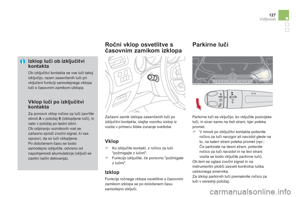 CITROEN DS4 2014  Navodila Za Uporabo (in Slovenian) 127Vidljivost
   
Izklop luči ob izključitvi 
kontakta 
  Ob izključitvi kontakta se vse luči takoj 
izključijo, razen zasenčenih luči pri 
vključeni funkciji samodejnega vklopa 
luči s časo
